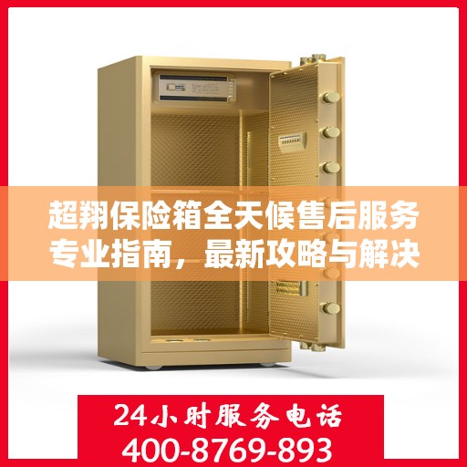 超翔保险箱全天候售后服务专业指南，最新攻略与解决方案
