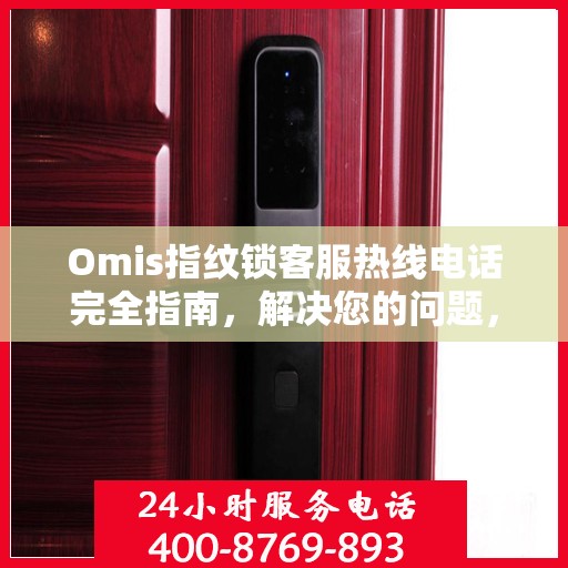 Omis指纹锁客服热线电话完全指南，解决您的问题，从此刻开始！