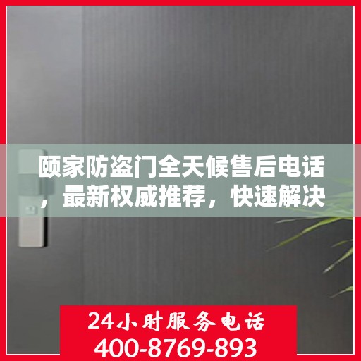 颐家防盗门全天候售后电话，最新权威推荐，快速解决您的需求！
