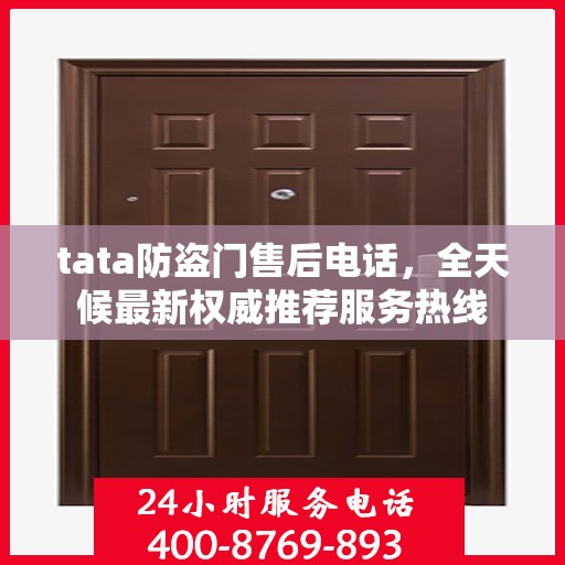 tata防盗门售后电话，全天候最新权威推荐服务热线