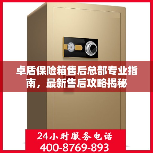 卓盾保险箱售后总部专业指南，最新售后攻略揭秘