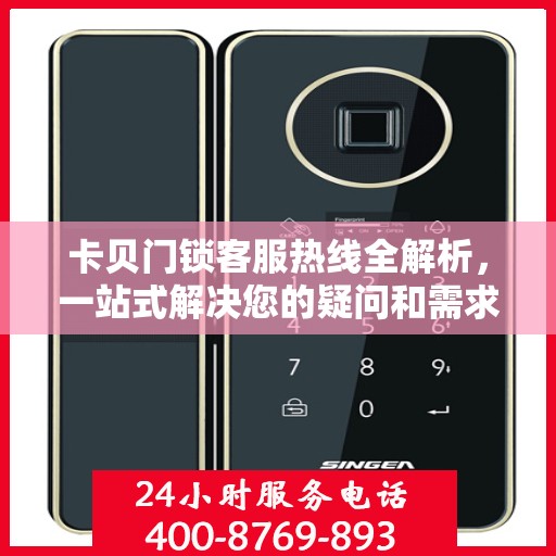 卡贝门锁客服热线全解析，一站式解决您的疑问和需求