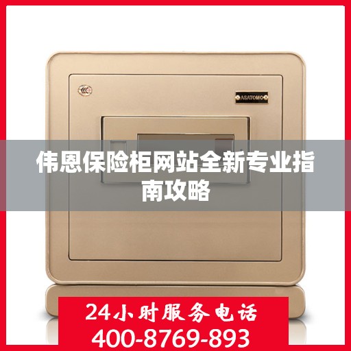 伟恩保险柜网站全新专业指南攻略