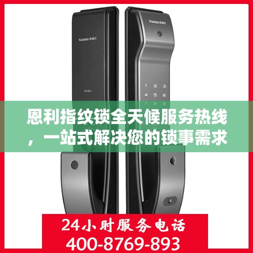 恩利指纹锁全天候服务热线，一站式解决您的锁事需求