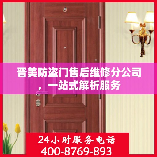 晋美防盗门售后维修分公司，一站式解析服务