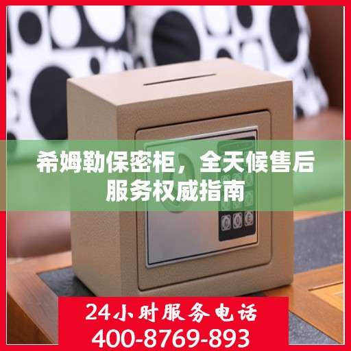 希姆勒保密柜，全天候售后服务权威指南