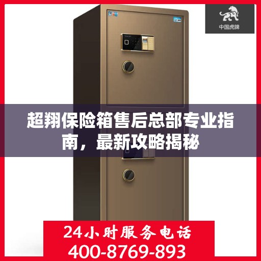 超翔保险箱售后总部专业指南，最新攻略揭秘