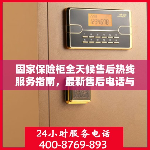 固家保险柜全天候售后热线服务指南，最新售后电话与专业售后攻略