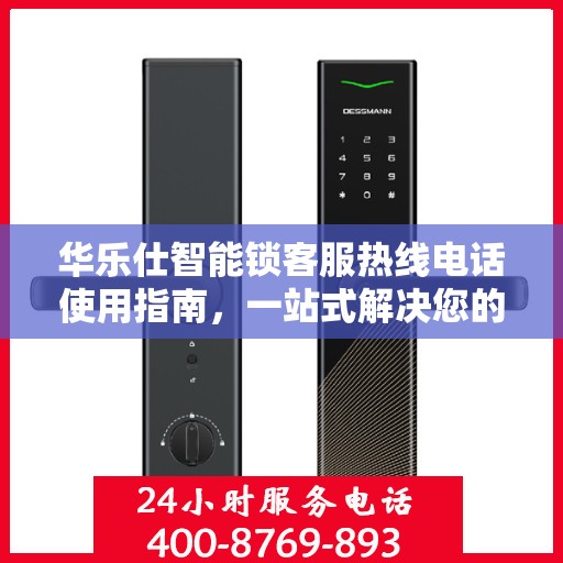 华乐仕智能锁客服热线电话使用指南，一站式解决您的疑问和需求