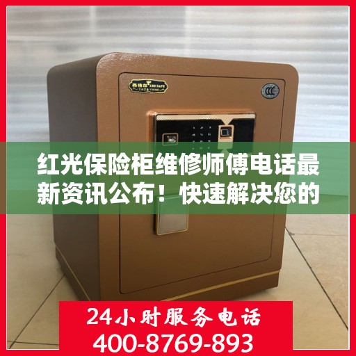 红光保险柜维修师傅电话最新资讯公布！快速解决您的维修需求