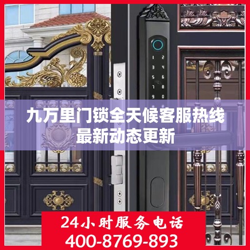 九万里门锁全天候客服热线最新动态更新
