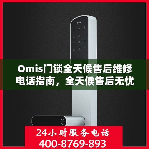 Omis门锁全天候售后维修电话指南，全天候售后无忧服务保障
