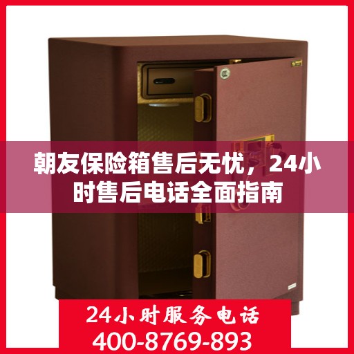 朝友保险箱售后无忧，24小时售后电话全面指南