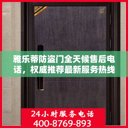 雅乐蒂防盗门全天候售后电话，权威推荐最新服务热线