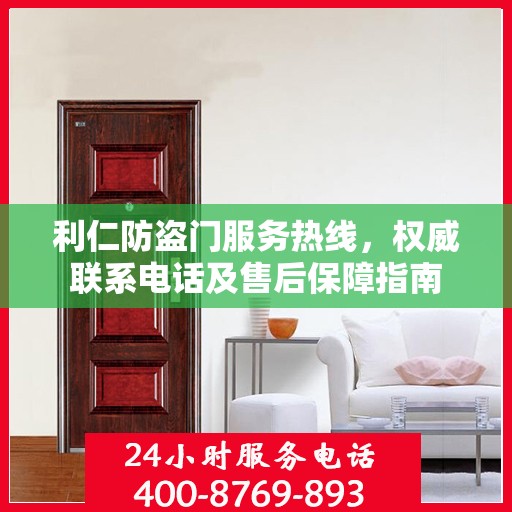 利仁防盗门服务热线，权威联系电话及售后保障指南