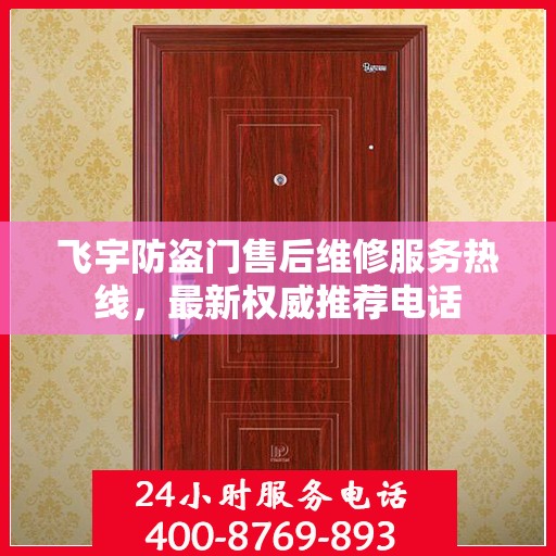 飞宇防盗门售后维修服务热线，最新权威推荐电话