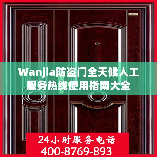 Wanjia防盗门全天候人工服务热线使用指南大全