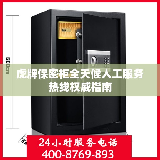 虎牌保密柜全天候人工服务热线权威指南
