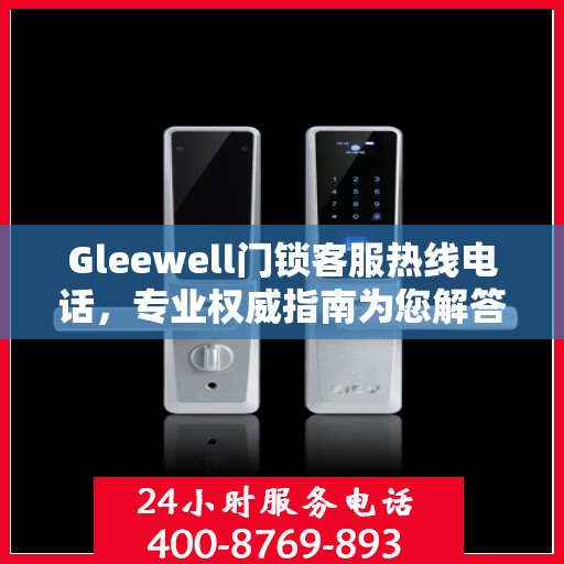 Gleewell门锁客服热线电话，专业权威指南为您解答疑惑