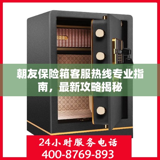 朝友保险箱客服热线专业指南，最新攻略揭秘