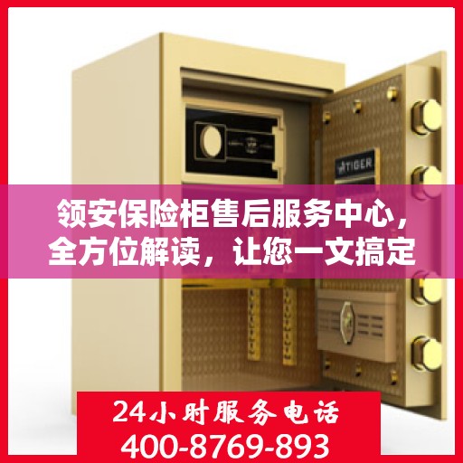 领安保险柜售后服务中心，全方位解读，让您一文搞定！