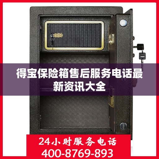 得宝保险箱售后服务电话最新资讯大全