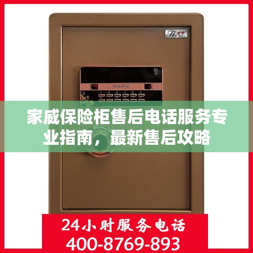 家威保险柜售后电话服务专业指南，最新售后攻略