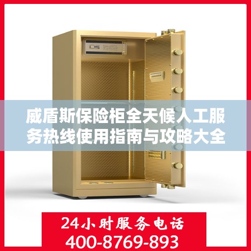 威盾斯保险柜全天候人工服务热线使用指南与攻略大全