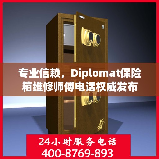 专业信赖，Diplomat保险箱维修师傅电话权威发布