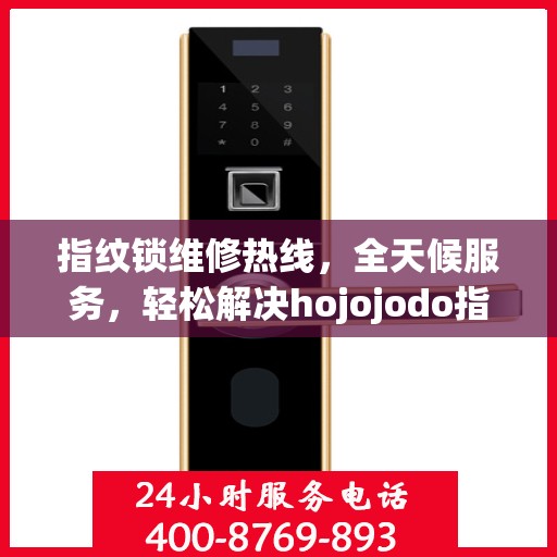 指纹锁维修热线，全天候服务，轻松解决hojojodo指纹锁故障问题