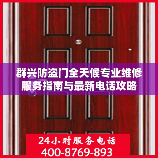 群兴防盗门全天候专业维修服务指南与最新电话攻略