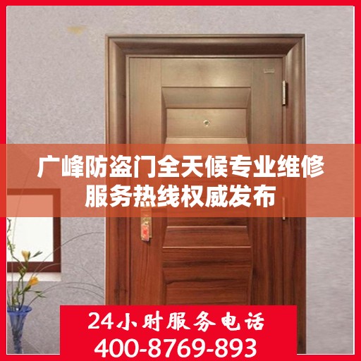 广峰防盗门全天候专业维修服务热线权威发布