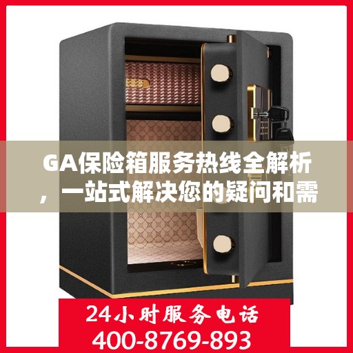 GA保险箱服务热线全解析，一站式解决您的疑问和需求