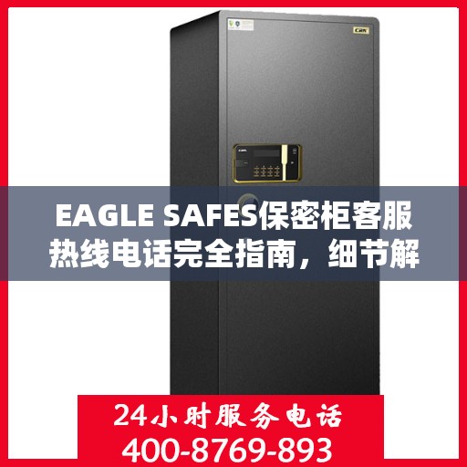 EAGLE SAFES保密柜客服热线电话完全指南，细节解析与实用攻略
