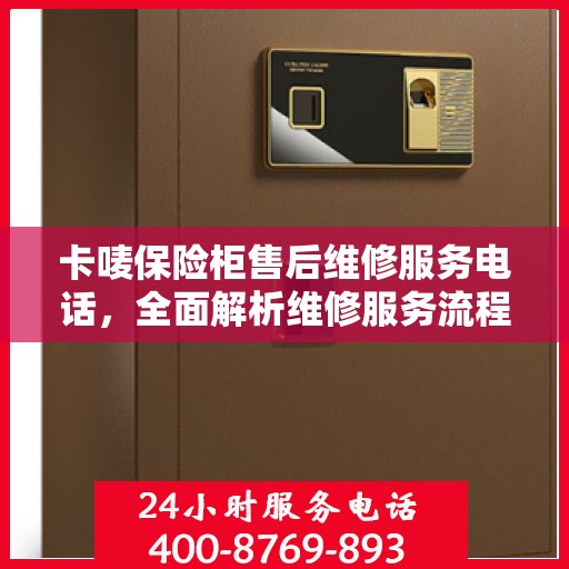 卡唛保险柜售后维修服务电话，全面解析维修服务流程与联系方式