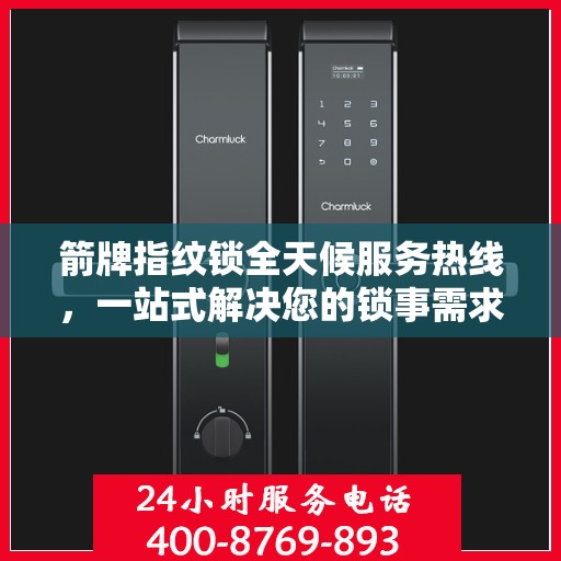 箭牌指纹锁全天候服务热线，一站式解决您的锁事需求