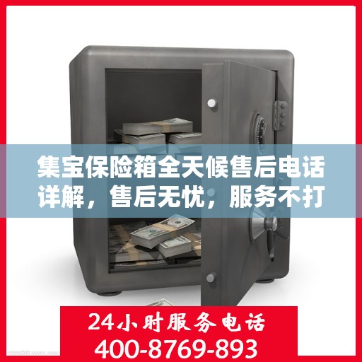 集宝保险箱全天候售后电话详解，售后无忧，服务不打烊