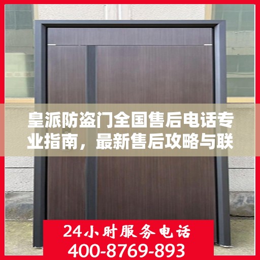 皇派防盗门全国售后电话专业指南，最新售后攻略与联系方式