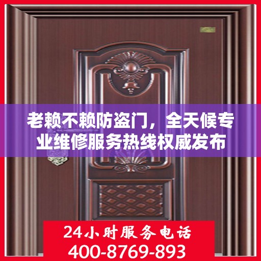 老赖不赖防盗门，全天候专业维修服务热线权威发布