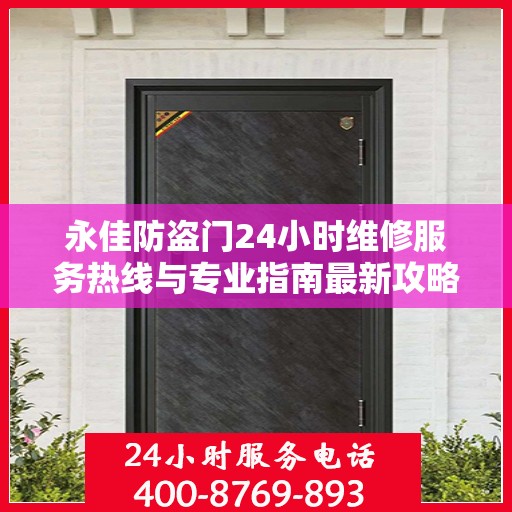 永佳防盗门24小时维修服务热线与专业指南最新攻略