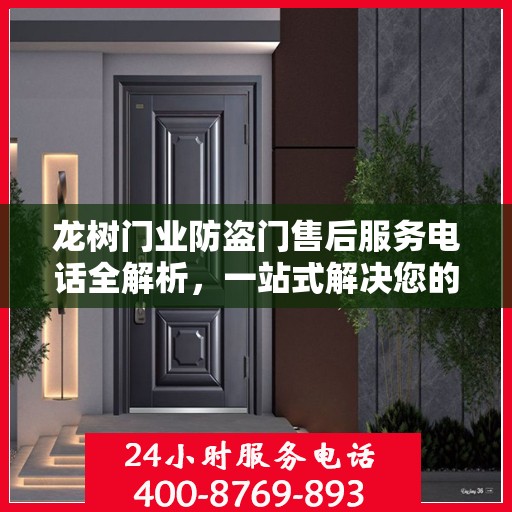 龙树门业防盗门售后服务电话全解析，一站式解决您的疑问和需求