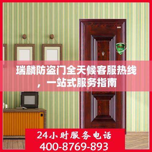 瑞麟防盗门全天候客服热线，一站式服务指南