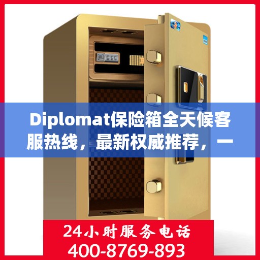 Diplomat保险箱全天候客服热线，最新权威推荐，一键解决您的需求