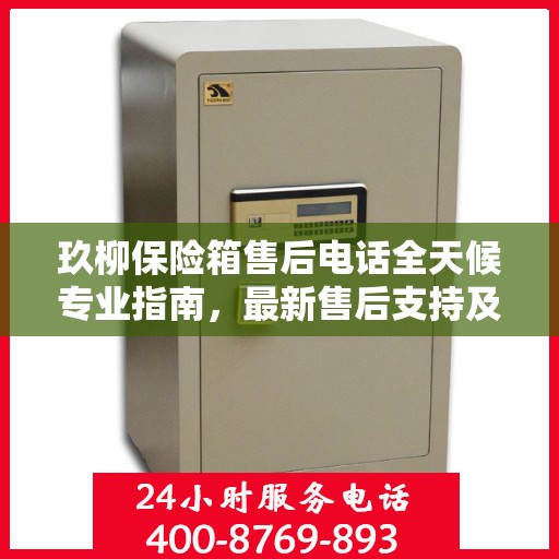 玖柳保险箱售后电话全天候专业指南，最新售后支持及攻略汇总