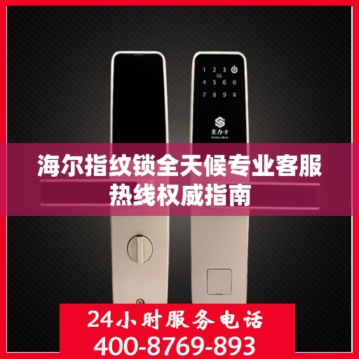 海尔指纹锁全天候专业客服热线权威指南