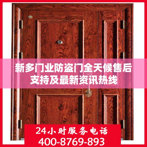 新多门业防盗门全天候售后支持及最新资讯热线
