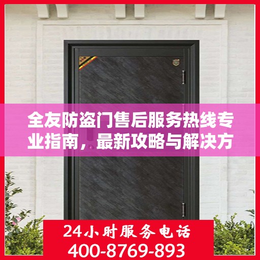 全友防盗门售后服务热线专业指南，最新攻略与解决方案