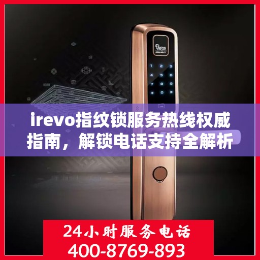 irevo指纹锁服务热线权威指南，解锁电话支持全解析