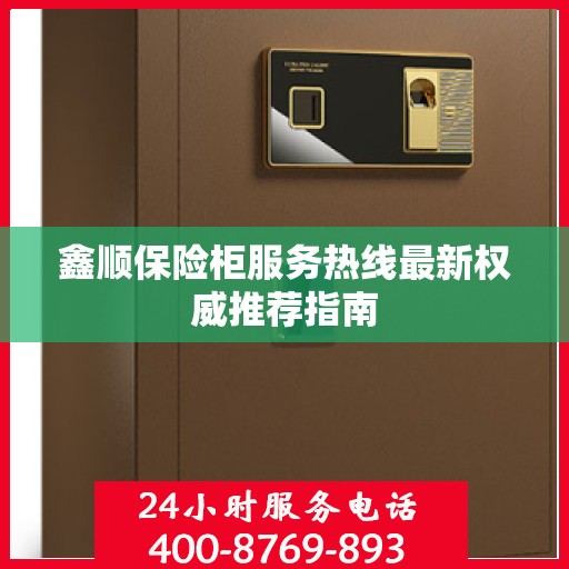 鑫顺保险柜服务热线最新权威推荐指南