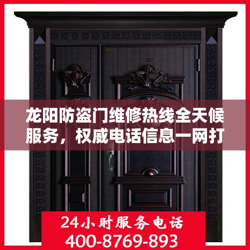 龙阳防盗门维修热线全天候服务，权威电话信息一网打尽！